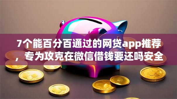 7个能百分百通过的网贷app推荐,专为攻克在微信借钱要还吗安全吗难题 7个能百分百通过的网贷app推荐,专为攻克在微信借钱要还吗安全吗难题