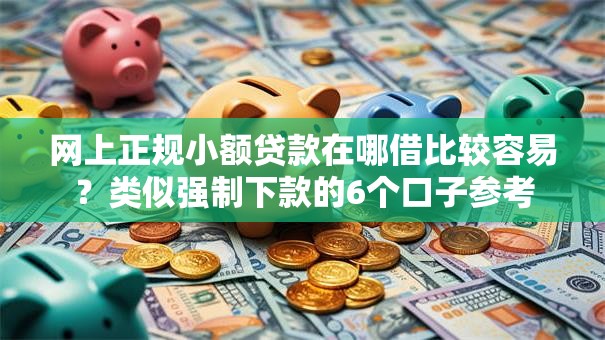 网上正规小额贷款在哪借比较容易?类似强制下款的6个口子参考 网上正规小额贷款在哪借比较容易?类似强制下款的6个口子参考