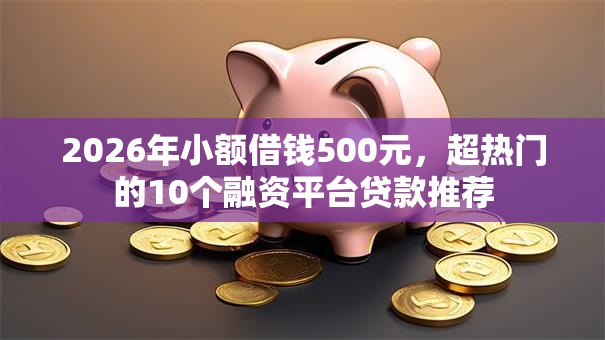 2026年小额借钱500元,超热门的10个融资平台贷款推荐 2026年小额借钱500元,超热门的10个融资平台贷款推荐