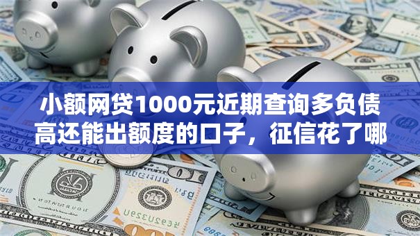 小额网贷1000元近期查询多负债高还能出额度的口子,征信花了哪里可以借钱急用啊的8个平台介绍 小额网贷1000元近期查询多负债高还能出额度的口子,征信花了哪里可以借钱急用啊的8个平台介绍