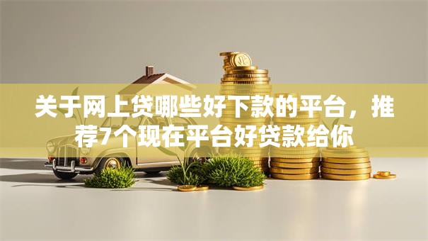 关于网上贷哪些好下款的平台,推荐7个现在平台好贷款给你 关于网上贷哪些好下款的平台,推荐7个现在平台好贷款给你