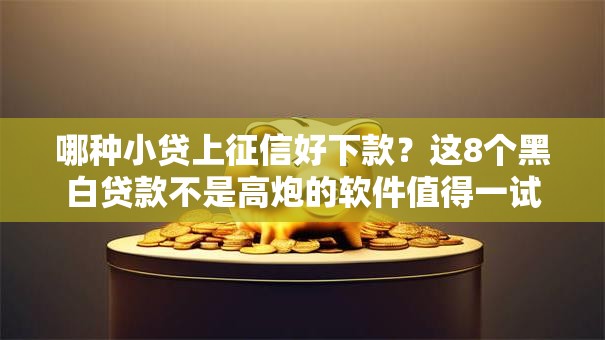哪种小贷上征信好下款?这8个黑白贷款不是高炮的软件值得一试 哪种小贷上征信好下款?这8个黑白贷款不是高炮的软件值得一试
