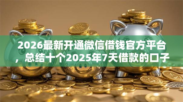 2026最新开通微信借钱官方平台,总结十个2025年7天借款的口子秒到的! 2026最新开通微信借钱官方平台,总结十个2025年7天借款的口子秒到的!
