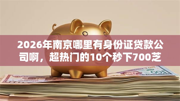 2026年南京哪里有身份证贷款公司啊,超热门的10个秒下700芝麻分贷款软件推荐 2026年南京哪里有身份证贷款公司啊,超热门的10个秒下700芝麻分贷款软件推荐