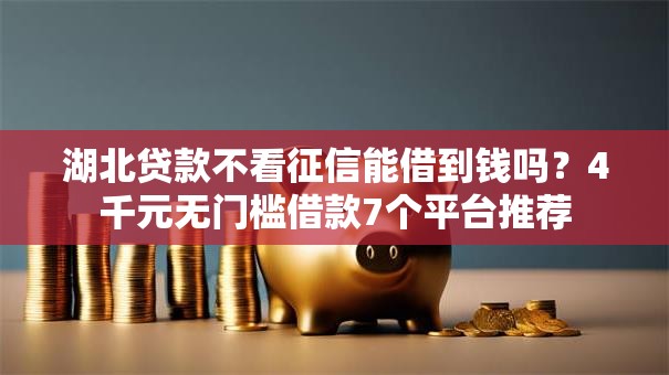 湖北贷款不看征信能借到钱吗?4千元无门槛借款7个平台推荐 湖北贷款不看征信能借到钱吗?4千元无门槛借款7个平台推荐