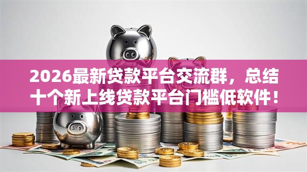 2026最新贷款平台交流群,总结十个新上线贷款平台门槛低软件! 2026最新贷款平台交流群,总结十个新上线贷款平台门槛低软件!