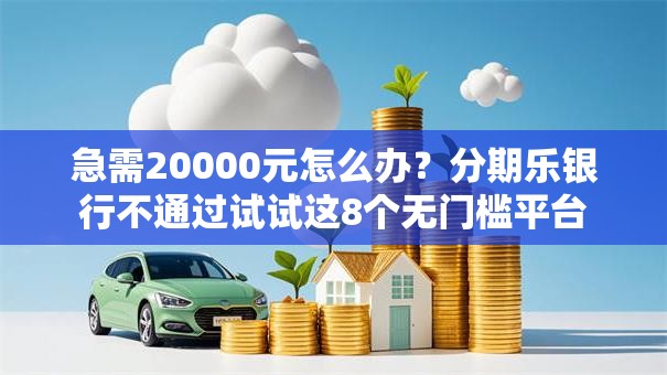 急需20000元怎么办?分期乐银行不通过试试这8个无门槛平台 急需20000元怎么办?分期乐银行不通过试试这8个无门槛平台