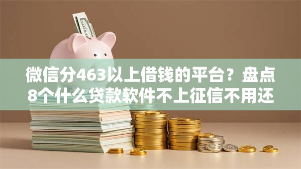 微信分463以上借钱的平台？盘点8个什么贷款软件不上征信不用还给你参考