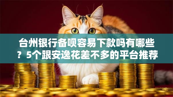 台州银行备呗容易下款吗有哪些？5个跟安逸花差不多的平台推荐给你