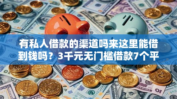 有私人借款的渠道吗来这里能借到钱吗？3千元无门槛借款7个平台推荐