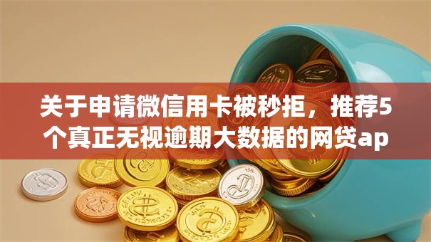 关于申请微信用卡被秒拒,推荐5个真正无视逾期大数据的网贷app给你 关于申请微信用卡被秒拒,推荐5个真正无视逾期大数据的网贷app给你
