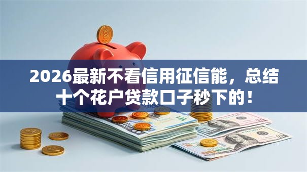2026最新不看信用征信能，总结十个花户贷款口子秒下的！