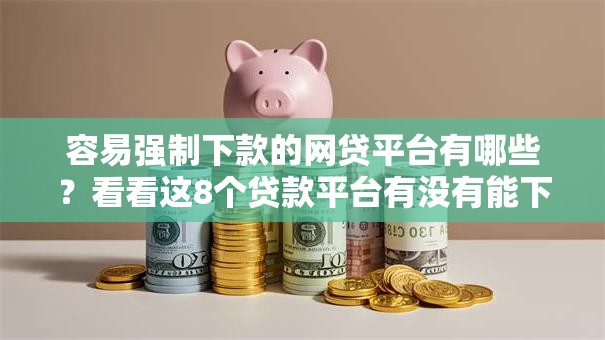 容易强制下款的网贷平台有哪些?看看这8个贷款平台有没有能下款的 容易强制下款的网贷平台有哪些?看看这8个贷款平台有没有能下款的