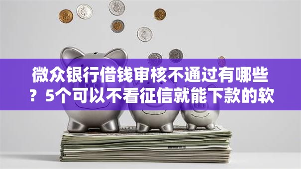 微众银行借钱审核不通过有哪些?5个可以不看征信就能下款的软件推荐给你 微众银行借钱审核不通过有哪些?5个可以不看征信就能下款的软件推荐给你