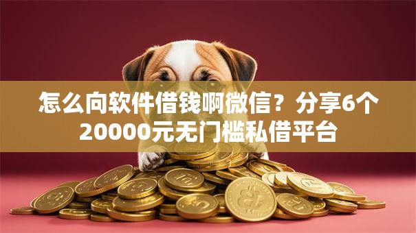 怎么向软件借钱啊微信?分享6个20000元无门槛私借平台 怎么向软件借钱啊微信?分享6个20000元无门槛私借平台