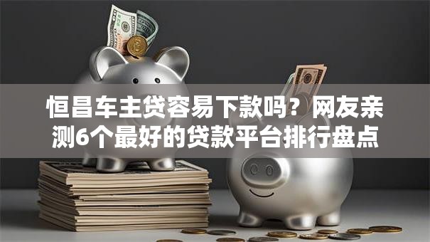 恒昌车主贷容易下款吗?网友亲测6个最好的贷款平台排行盘点 恒昌车主贷容易下款吗?网友亲测6个最好的贷款平台排行盘点