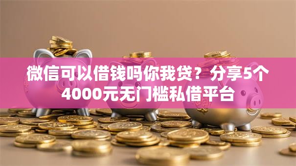 微信可以借钱吗你我贷？分享5个4000元无门槛私借平台