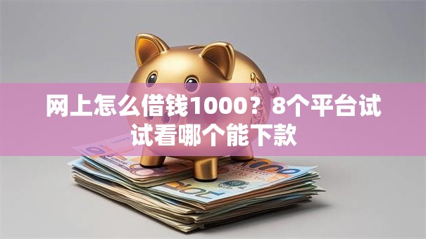 网上怎么借钱1000?8个平台试试看哪个能下款 网上怎么借钱1000?8个平台试试看哪个能下款