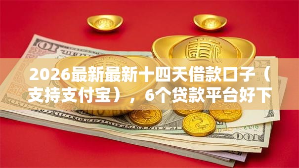 2026最新最新十四天借款口子(支持支付宝),6个贷款平台好下款无私分享 2026最新最新十四天借款口子(支持支付宝),6个贷款平台好下款无私分享