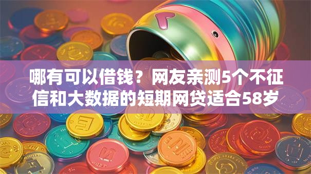 哪有可以借钱?网友亲测5个不征信和大数据的短期网贷适合58岁的平台盘点 哪有可以借钱?网友亲测5个不征信和大数据的短期网贷适合58岁的平台盘点