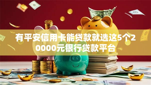 有平安信用卡能贷款就选这5个20000元银行贷款平台 有平安信用卡能贷款就选这5个20000元银行贷款平台