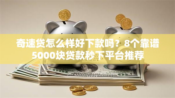 奇速贷怎么样好下款吗?8个靠谱5000块贷款秒下平台推荐 奇速贷怎么样好下款吗?8个靠谱5000块贷款秒下平台推荐