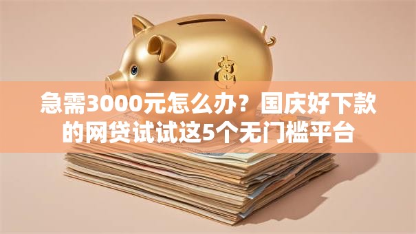 急需3000元怎么办?国庆好下款的网贷试试这5个无门槛平台 急需3000元怎么办?国庆好下款的网贷试试这5个无门槛平台