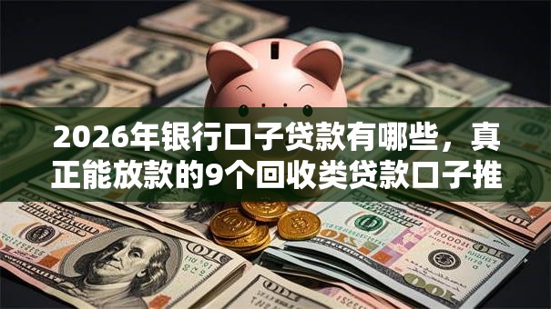 2026年银行口子贷款有哪些,真正能放款的9个回收类贷款口子推荐 2026年银行口子贷款有哪些,真正能放款的9个回收类贷款口子推荐