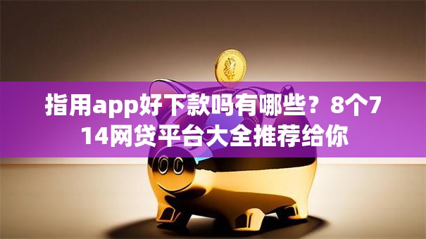 指用app好下款吗有哪些?8个714网贷平台大全推荐给你 指用app好下款吗有哪些?8个714网贷平台大全推荐给你