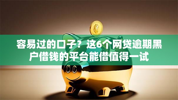 容易过的口子?这6个网贷逾期黑户借钱的平台能借值得一试 容易过的口子?这6个网贷逾期黑户借钱的平台能借值得一试