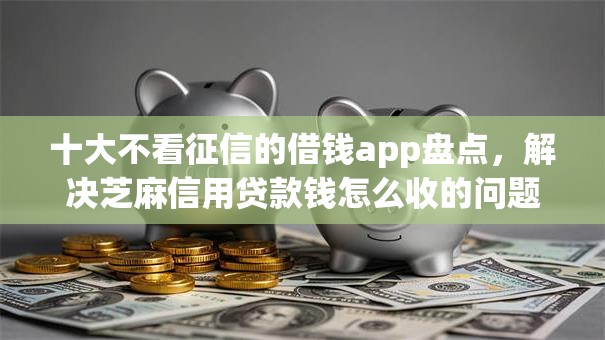 十大不看征信的借钱app盘点,解决芝麻信用贷款钱怎么收的问题 十大不看征信的借钱app盘点,解决芝麻信用贷款钱怎么收的问题