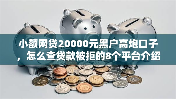 小额网贷20000元黑户高炮口子,怎么查贷款被拒的8个平台介绍 小额网贷20000元黑户高炮口子,怎么查贷款被拒的8个平台介绍
