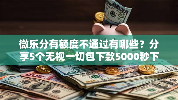 微乐分有额度不通过有哪些?分享5个无视一切包下款5000秒下款的平台 微乐分有额度不通过有哪些?分享5个无视一切包下款5000秒下款的平台