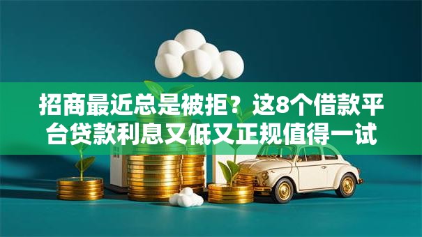 招商最近总是被拒？这8个借款平台贷款利息又低又正规值得一试