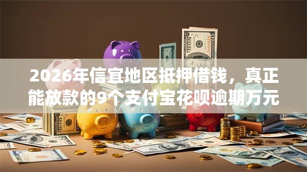 2026年信宜地区抵押借钱,真正能放款的9个支付宝花呗逾期万元快速贷款app推荐 2026年信宜地区抵押借钱,真正能放款的9个支付宝花呗逾期万元快速贷款app推荐