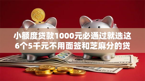 小额度贷款1000元必通过就选这6个5千元不用面签和芝麻分的贷款口子 小额度贷款1000元必通过就选这6个5千元不用面签和芝麻分的贷款口子