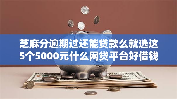 芝麻分逾期过还能贷款么就选这5个5000元什么网贷平台好借钱 芝麻分逾期过还能贷款么就选这5个5000元什么网贷平台好借钱