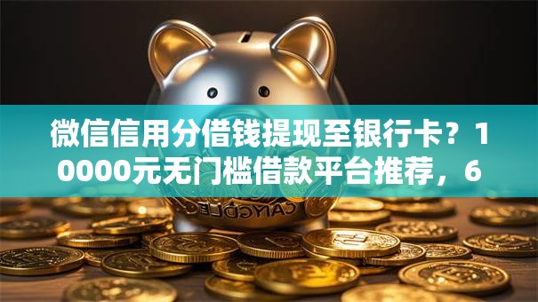 微信信用分借钱提现至银行卡?10000元无门槛借款平台推荐,6个芝麻借款实时到账速借口子盘点 微信信用分借钱提现至银行卡?10000元无门槛借款平台推荐,6个芝麻借款实时到账速借口子盘点
