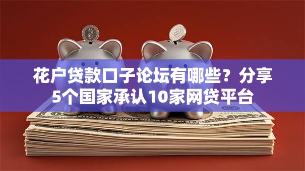 花户贷款口子论坛有哪些?分享5个国家承认10家网贷平台 花户贷款口子论坛有哪些?分享5个国家承认10家网贷平台