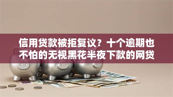 信用贷款被拒复议?十个逾期也不怕的无视黑花半夜下款的网贷平台 信用贷款被拒复议?十个逾期也不怕的无视黑花半夜下款的网贷平台