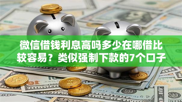 微信借钱利息高吗多少在哪借比较容易?类似强制下款的7个口子参考 微信借钱利息高吗多少在哪借比较容易?类似强制下款的7个口子参考