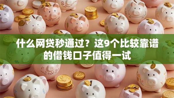 什么网贷秒通过?这9个比较靠谱的借钱口子值得一试 什么网贷秒通过?这9个比较靠谱的借钱口子值得一试