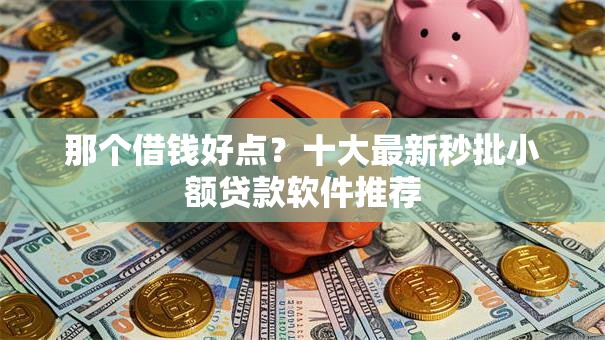 那个借钱好点?十大最新秒批小额贷款软件推荐 那个借钱好点?十大最新秒批小额贷款软件推荐