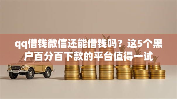 qq借钱微信还能借钱吗?这5个黑户百分百下款的平台值得一试 qq借钱微信还能借钱吗?这5个黑户百分百下款的平台值得一试