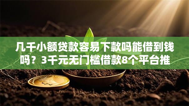 几千小额贷款容易下款吗能借到钱吗?3千元无门槛借款8个平台推荐 几千小额贷款容易下款吗能借到钱吗?3千元无门槛借款8个平台推荐