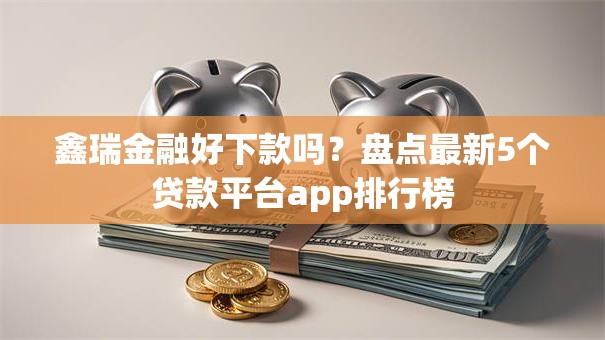 鑫瑞金融好下款吗?盘点最新5个贷款平台app排行榜 鑫瑞金融好下款吗?盘点最新5个贷款平台app排行榜