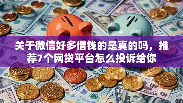 关于微信好多借钱的是真的吗,推荐7个网贷平台怎么投诉给你 关于微信好多借钱的是真的吗,推荐7个网贷平台怎么投诉给你