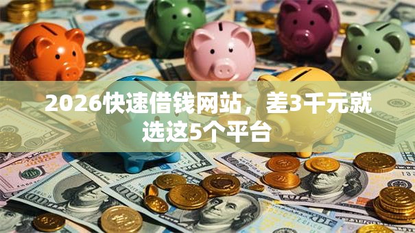2026快速借钱网站,差3千元就选这5个平台 2026快速借钱网站,差3千元就选这5个平台