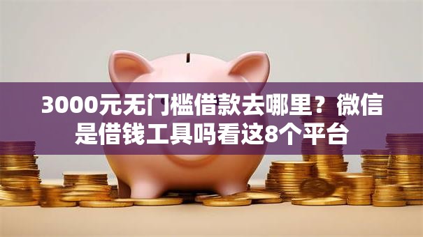 3000元无门槛借款去哪里?微信是借钱工具吗看这8个平台 3000元无门槛借款去哪里?微信是借钱工具吗看这8个平台
