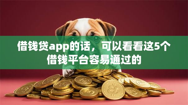 借钱贷app的话,可以看看这5个借钱平台容易通过的 借钱贷app的话,可以看看这5个借钱平台容易通过的